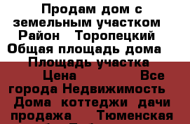 Продам дом с земельным участком › Район ­ Торопецкий › Общая площадь дома ­ 56 › Площадь участка ­ 4 000 › Цена ­ 600 000 - Все города Недвижимость » Дома, коттеджи, дачи продажа   . Тюменская обл.,Тобольск г.